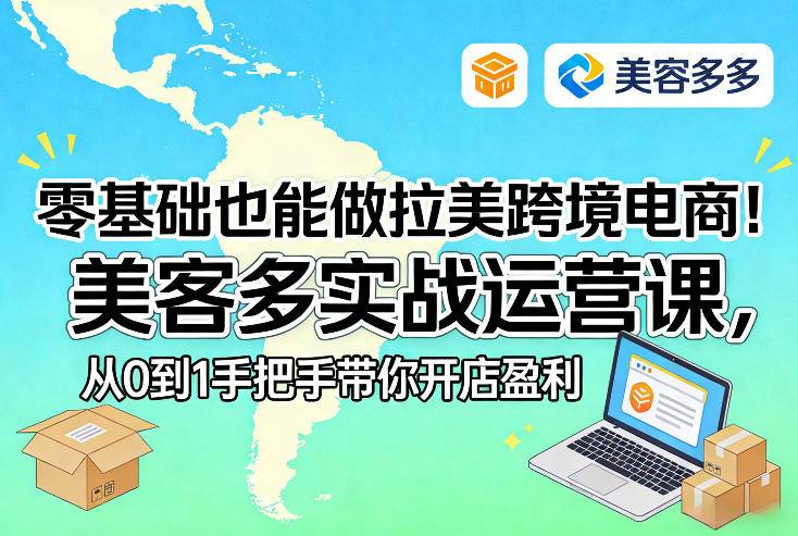 零基础也能做拉美跨境电商！美客多实战运营课，从0到1手把手带你开店盈利-云启源码