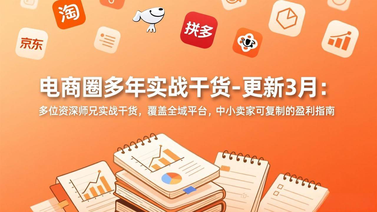 电商圈多年实战干货-更新3月：多位资深师兄实战干货，覆盖全域平台，中小卖家可复制的盈利指南-云启源码