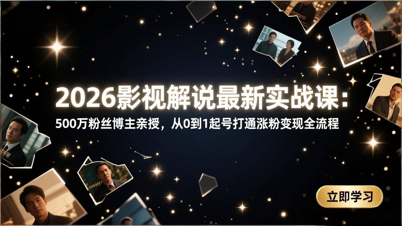 2026影视解说最新实战课:500万粉丝博主亲授,从0到1起号打通涨粉变现全流程-云启源码