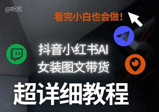 抖音小红书AI女装图文带货教程全拆解！小白看了也会做，可批量可矩阵玩法-云启源码