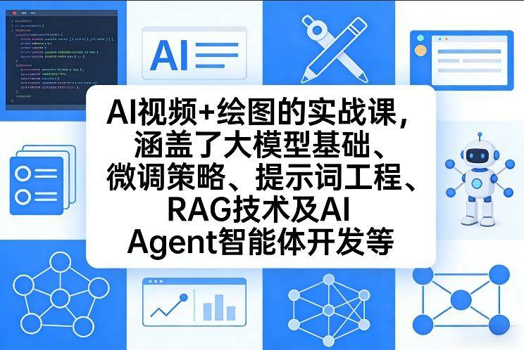 AI视频+绘图的实战课，涵盖了大模型基础、微调策略、提示词工程、RAG技术及AI Agent智能体开发等(更新)-云启源码
