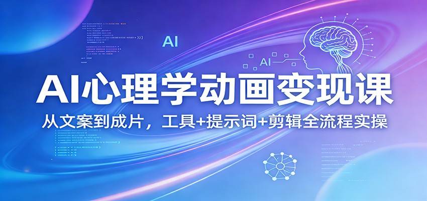 AI心理学动画变现课：从文案到成片，工具+提示词+剪辑全流程实操-云启源码