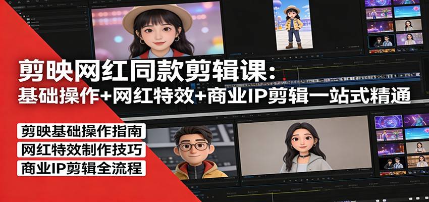 剪映网红同款剪辑：基础操作+网红特效+商业IP剪辑一站式精通-云启源码