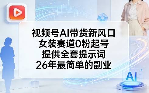 视频号AI带货新风口，女装赛道0粉起号，提供全套提示词，26年最简单的副业-云启源码