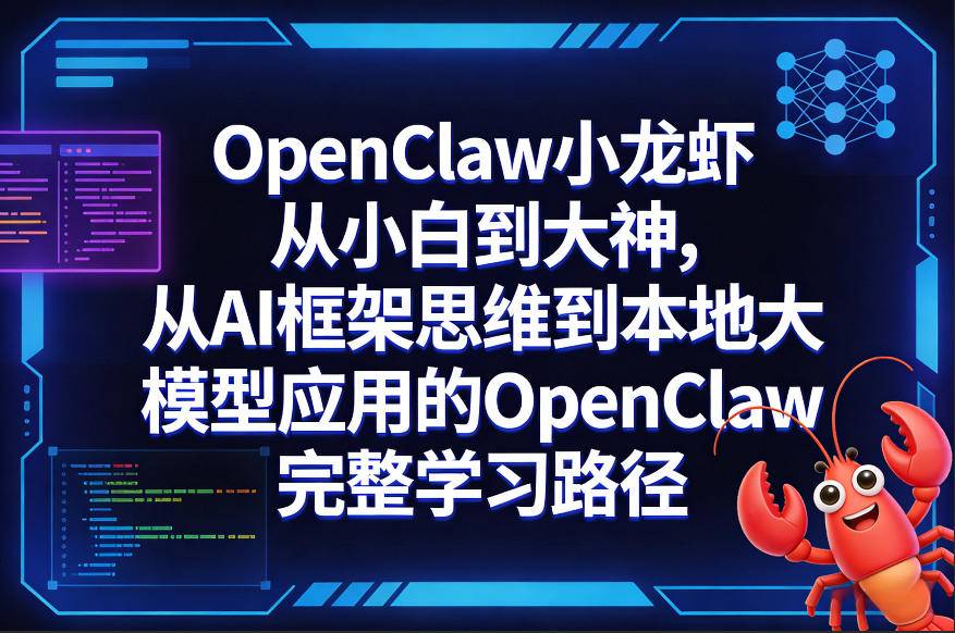 OpenClaw小龙虾从小白到大神，从AI框架思维到本地大模型应用的OpenClaw完整学习路径-云启源码