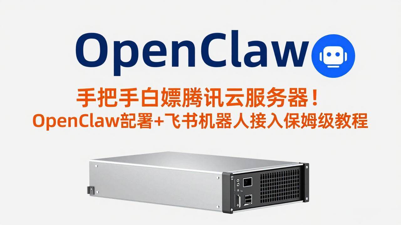 手把手白嫖腾讯云服务器！OpenClaw部署+飞书机器人接入保姆级教程-云启源码