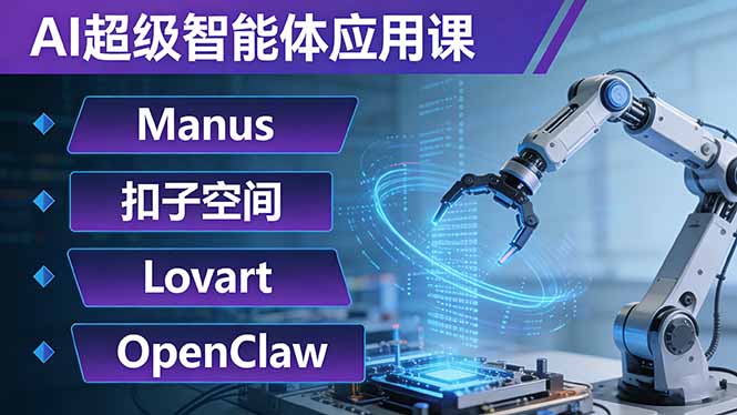 AI超级智能体应用课：Manus+扣子空间+Lovart+OpenClaw，用AI智能体实现自动化复杂任务-云启源码