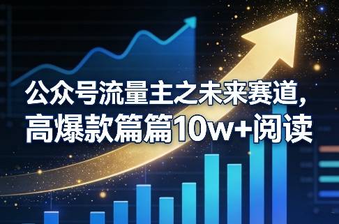 公众号流量主之未来赛道，高爆款篇篇10w+阅读-云启源码