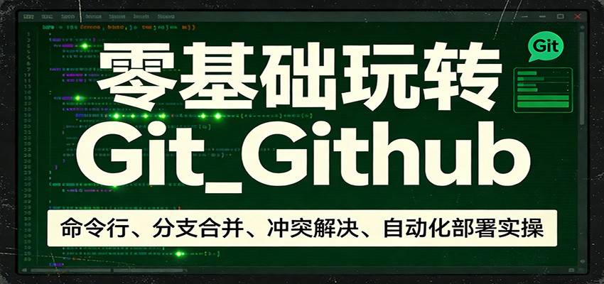零基础玩转Git_Github：命令行、分支合并、冲突解决、自动化部署实操-云启源码