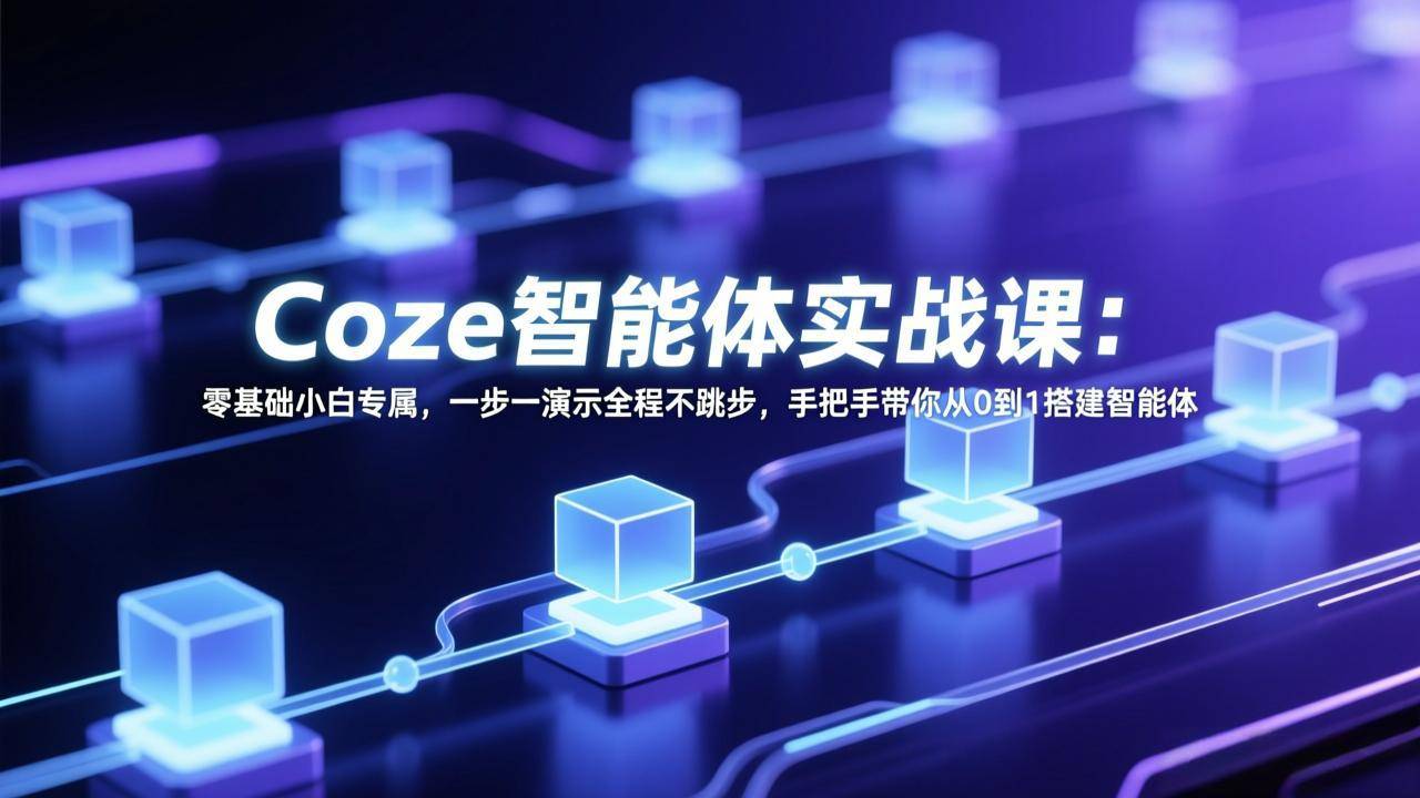 Coze智能体实战课：零基础小白专属，一步一演示全程不跳步，手把手带你从0到1搭建智能体-云启源码