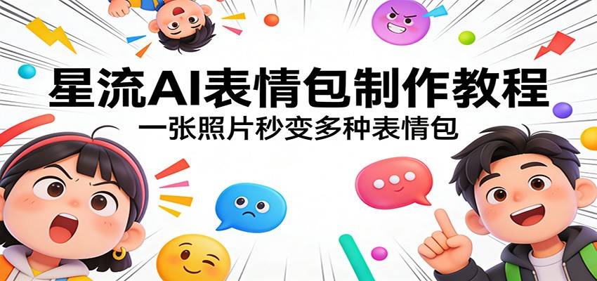 星流AI表情包制作教程：一张照片秒变多种表情包-云启源码