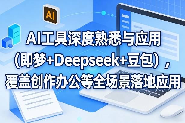 AI工具深度熟悉与应用(即梦+Deepseek+豆包)，覆盖创作办公等全场景落地应用-云启源码