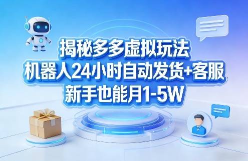 揭秘多多虚拟玩法，机器人24小时自动发货+客服，新手也能月1-5W！-云启源码