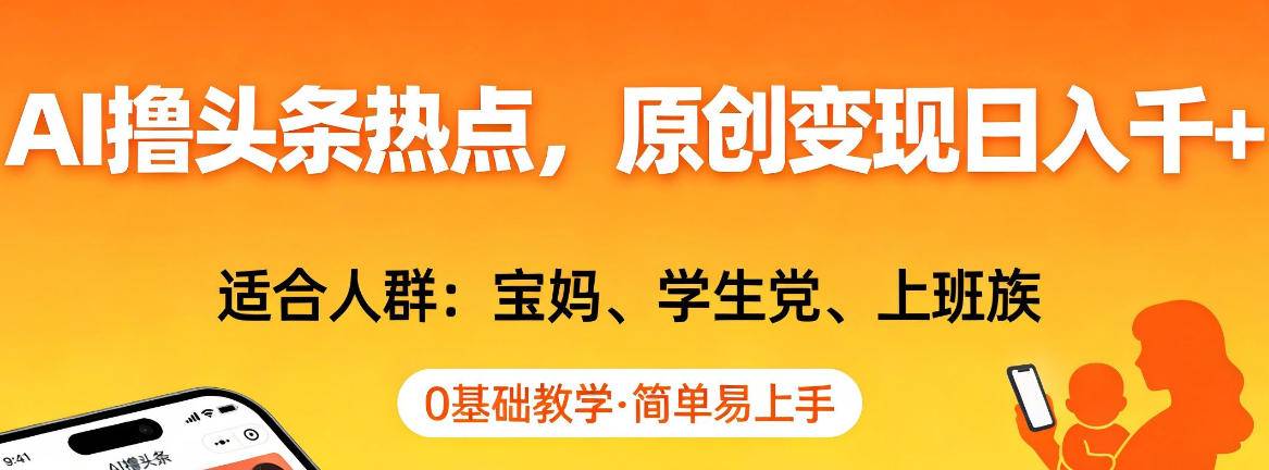 AI撸头条热点，原创变现日入1k+，适合人群:宝妈、学生党、上班族，0基础教学，简单易上手【揭秘】-云启源码