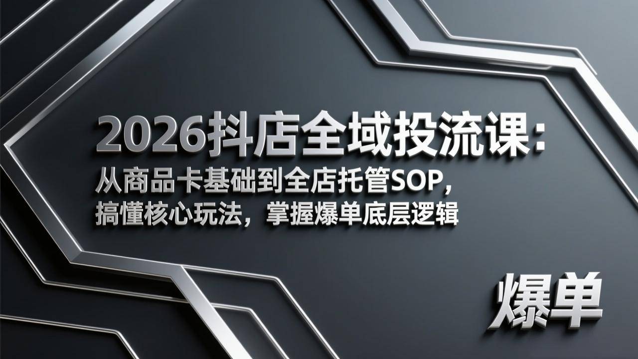 2026抖店全域投流课：从商品卡基础到全店托管SOP，搞懂核心玩法，掌握爆单底层逻辑-云启源码