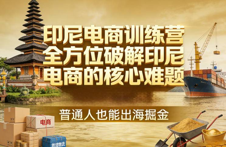 印尼电商训练营，全方位破解印尼电商的核心难题，普通人也能出海掘金-云启源码