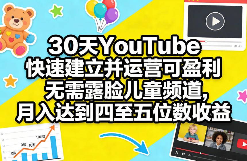 30天YouTube快速建立并运营可盈利无需露脸儿童频道，月入达到四至五位数收益-云启源码