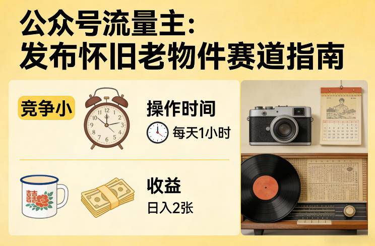 公众号流量主之发布怀旧老物件赛道，竞争小，每天操作1小时，日入2张-云启源码