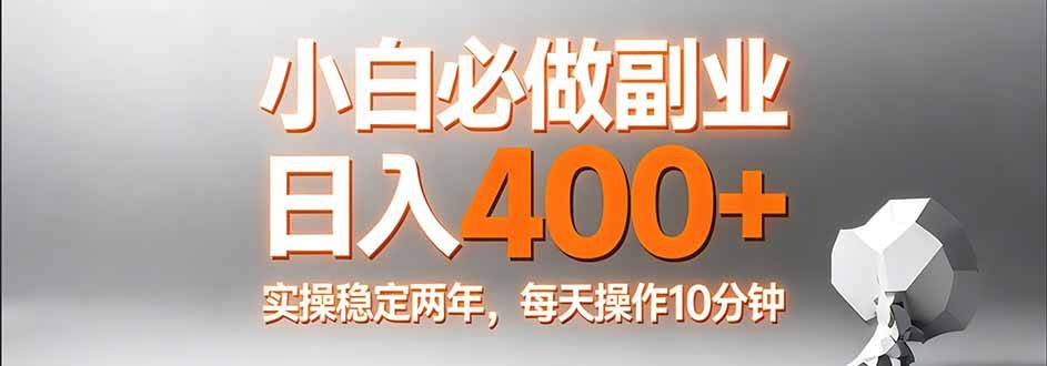 小白必做副业日入400+，真实实操稳定两年，每天操作10分钟-云启源码