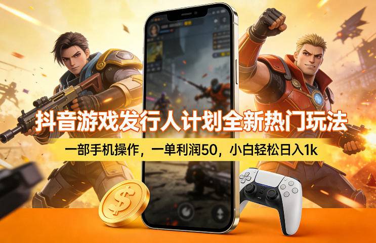 抖音游戏发行人计划全新热门玩法，一部手机操作，一单利润50，小白轻松日入1k【揭秘】-云启源码