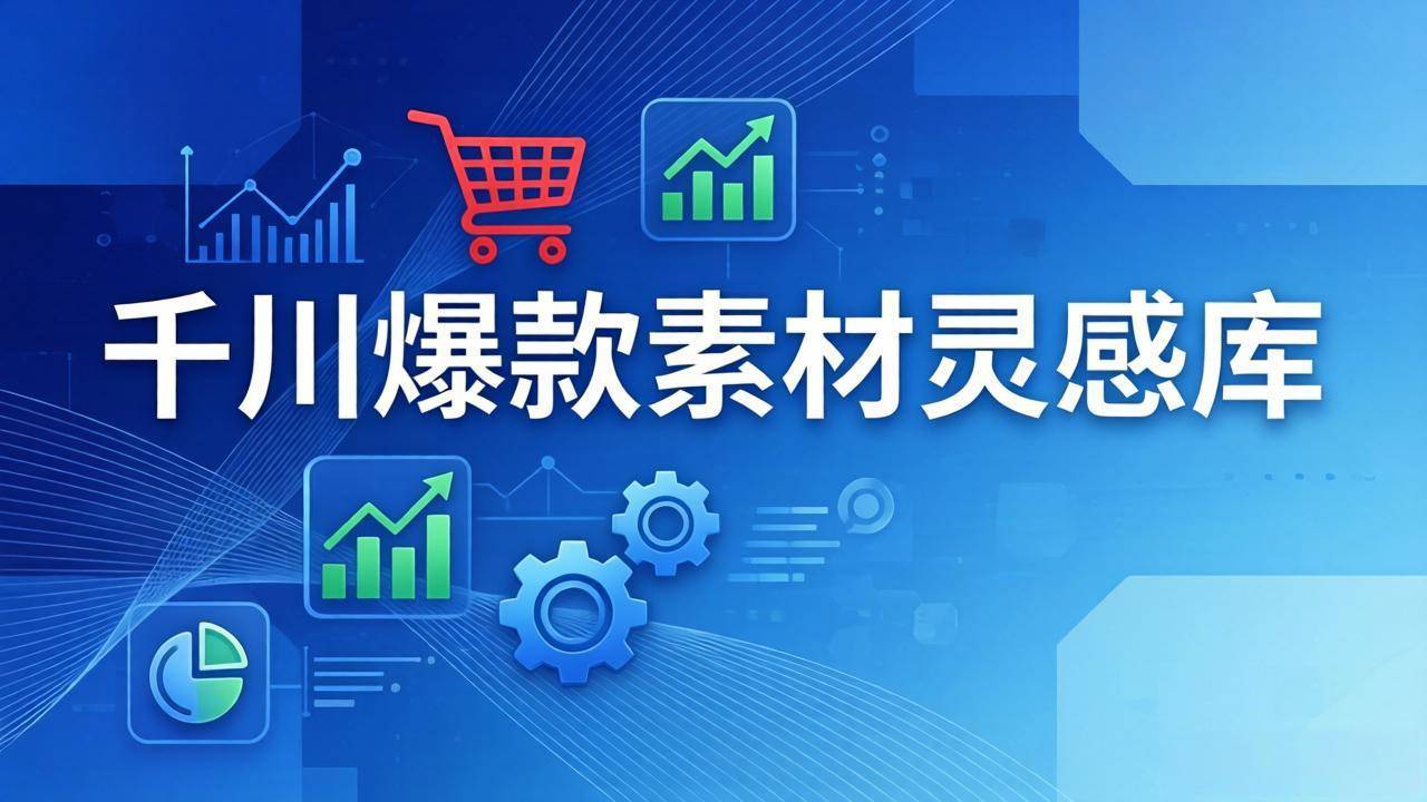 千川爆款素材灵感库：16种产品属性+10种素材类型+三大主题句式，像查字典一样找灵感-云启源码