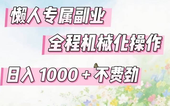 懒人专属副业，全程机械化操作，日入1k+操作简单，不费劲【揭秘】-云启源码