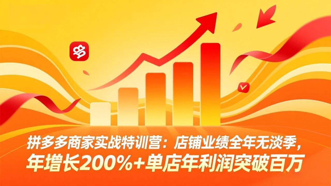 拼多多商家实战特训营：店铺业绩全年无淡季，年增长200%+单店年利润突破百万(26年3月更新-云启源码