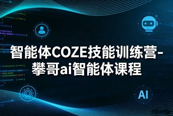 智能体COZE技能训练营-攀哥ai智能体课程-云启源码