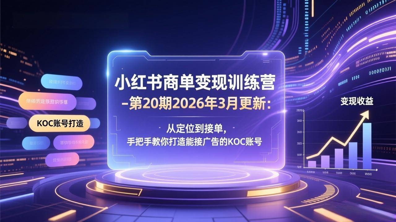 小红书商单变现训练营-第20期26年3月更新：从定位到接单，手把手教你打造能接广告的KOC账号-云启源码