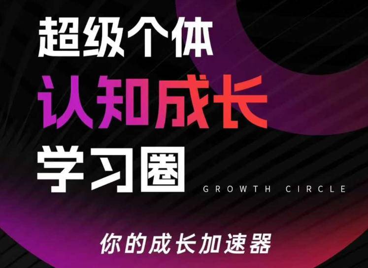 超级个体认知成长学习圈，你的成长加速器，用认知破局，用行动变现(更新)-云启源码