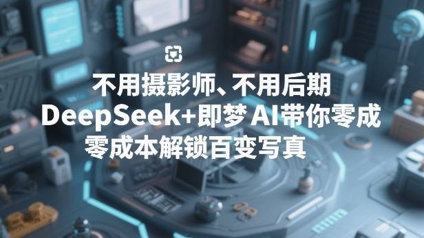 不用摄影师、不用后期，DeepSeek+即梦AI带你零成本解锁百变写真！-云启源码