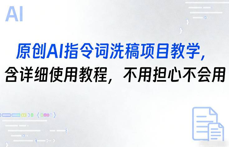 原创AI指令词洗稿项目教学，含详细使用教程，不用担心不会用-云启源码
