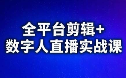 视频号、快手、抖音全平台剪辑+数字人直播实战课(更新2026)​-云启源码