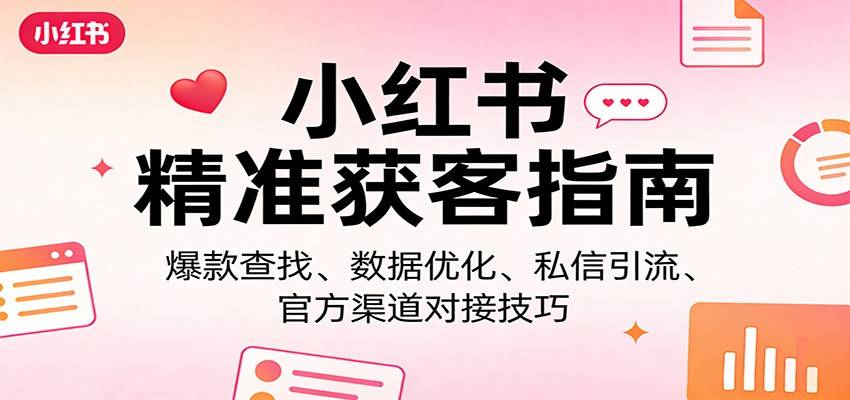 小红书精准获客指南：爆款查找、数据优化、私信引流、官方渠道对接技巧-云启源码