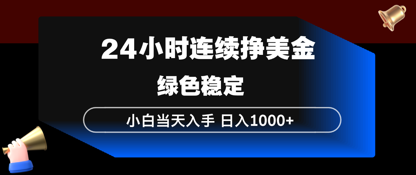 24小时连续断挣美金，小白当天上手，简单易操作，绿色稳定，日入1000+-云启源码
