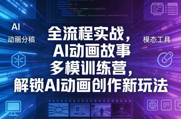 全流程实战，AI动画故事多模训练营，解锁AI动画创作新玩法-云启源码
