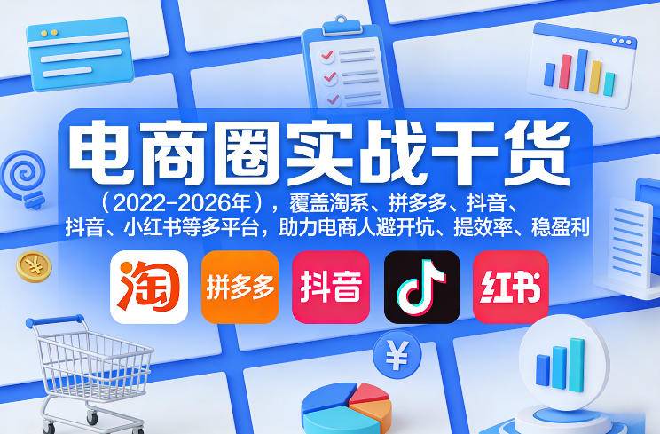 电商圈实战干货(2023-2026年)，覆盖淘系、拼多多、抖音、小红书等多平台，助力电商人避开坑、提效率、稳盈利-云启源码