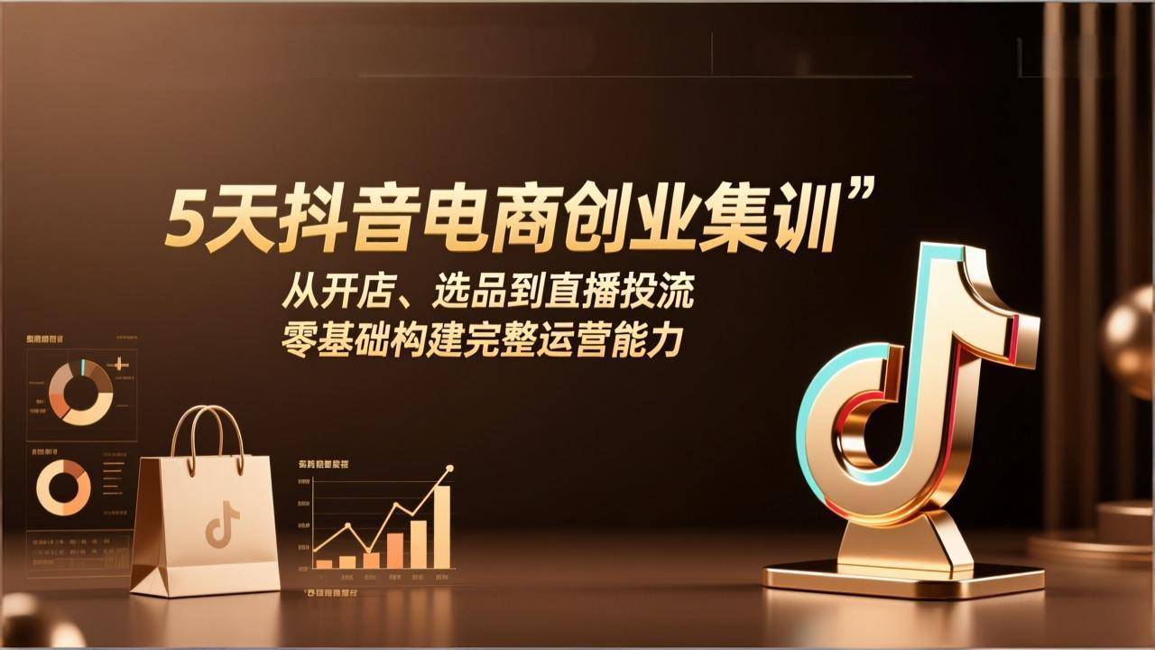 5天抖音电商创业集训：从开店、选品到直播投流，零基础构建完整运营能力-云启源码