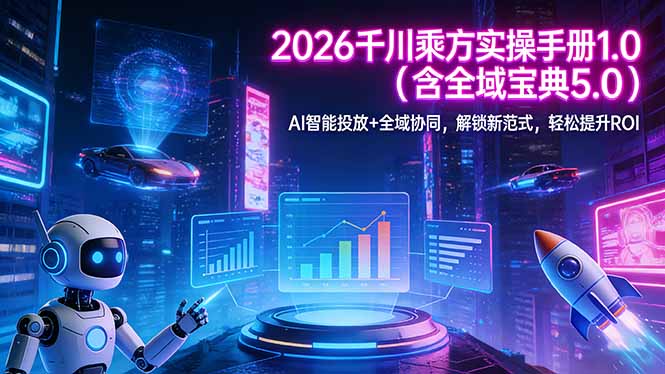 2026 千川乘方实操手册 1.0(含全域宝典 5.0-云启源码