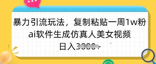 暴力引流玩法，复制粘贴一周1w粉，ai软件生成仿真人美女视频，日入多张-云启源码