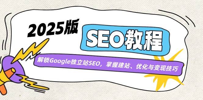 2025版SEO教程：解锁Google独立站SEO，掌握建站、优化与变现技巧-云启源码