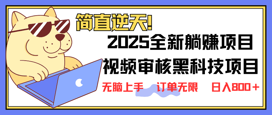 2025 全新视频审核黑科技项目登场，新手小白无脑上手5秒闭眼出单，订单...-云启源码