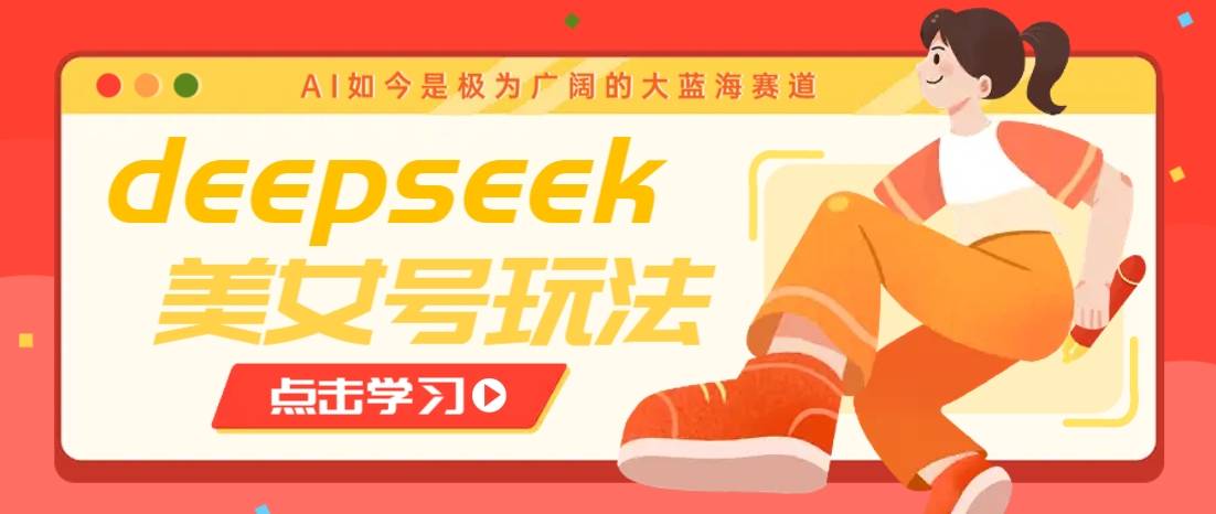 借助deepseek创作出各种风格的美女视频，7天快速涨粉，多种变现月入万元-云启源码