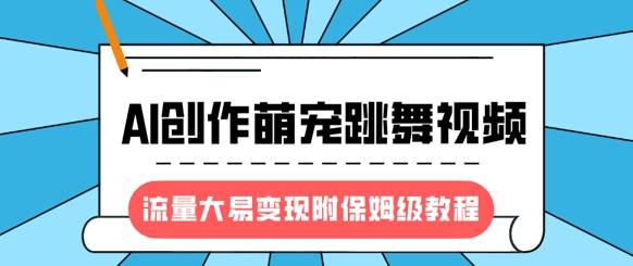 最新风口项目，AI创作萌宠跳舞视频，流量大易变现，附保姆级教程-云启源码