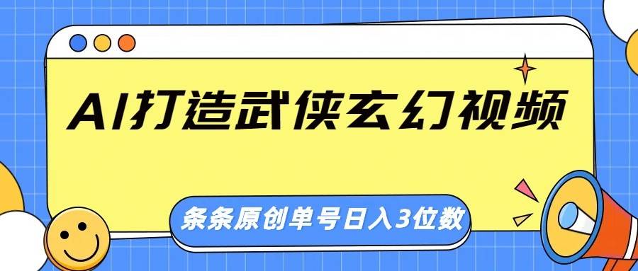 AI打造武侠玄幻视频，条条原创、画风惊艳，单号轻松日入三位数-云启源码