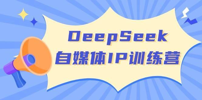 DeepSeek自媒体IP训练营，掌握四位定位法 长板变现模型 开启自媒体新篇章(更新)-云启源码