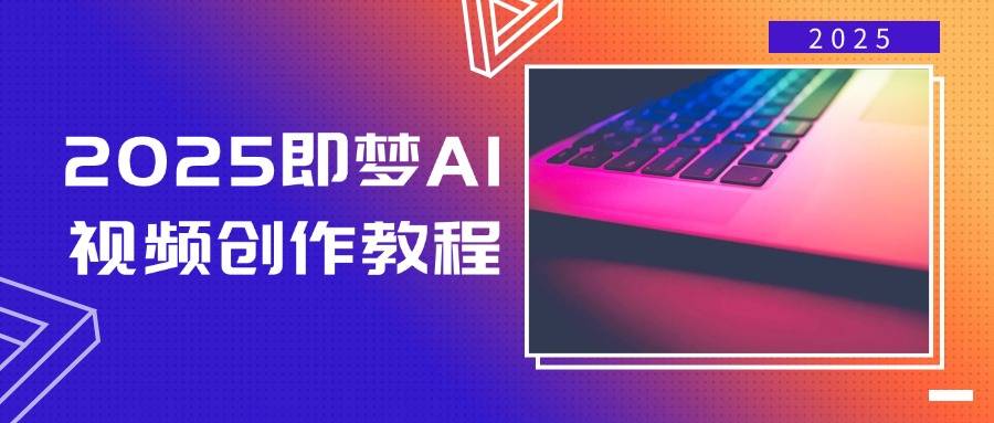 2025即梦AI视频创作教程，从零开始学做视频，文字图片生成视频轻松创作-云启源码