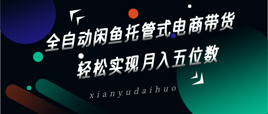 全自动闲鱼托管式电商带货，一部手机和一个闲鱼号就可以开干，轻松实现月入五位数-云启源码