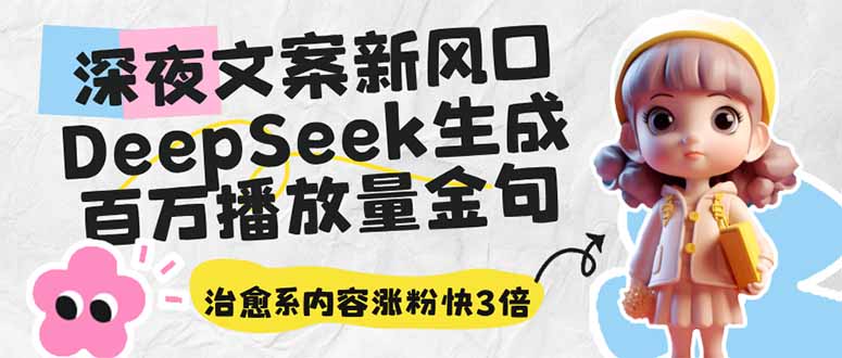 深夜文案新风口：DeepSeek生成百万播放量金句，治愈系内容涨粉快3倍-云启源码