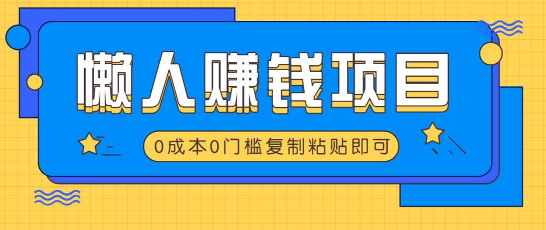 适合懒人的赚钱方法，复制粘贴即可，小白轻松上手几分钟就搞定-云启源码